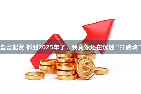 垒富配资 都到2025年了，我竟然还在沉迷“打砖块”