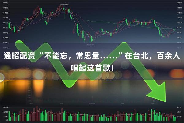 通昭配资 “不能忘，常思量……”在台北，百余人唱起这首歌！