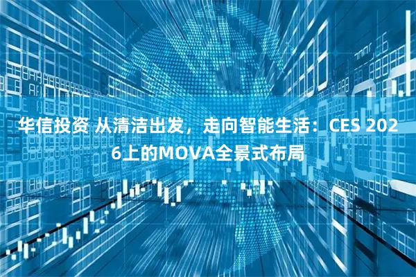 华信投资 从清洁出发，走向智能生活：CES 2026上的MOVA全景式布局