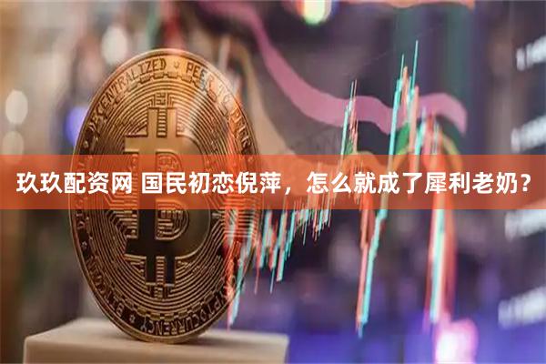 玖玖配资网 国民初恋倪萍，怎么就成了犀利老奶？