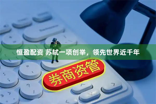 恒盈配资 苏轼一项创举，领先世界近千年